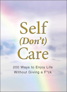 Self (Don't) Care: 250 Ways to Enjoy Life Without Giving a F*ck